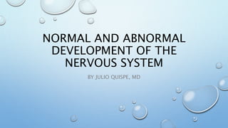 NORMAL AND ABNORMAL
DEVELOPMENT OF THE
NERVOUS SYSTEM
BY JULIO QUISPE, MD
 