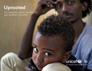 Uprooted >> 1 | The Global Perspective a
Uprooted
THE GROWING CRISIS FOR REFUGEE
AND MIGRANT CHILDREN
 