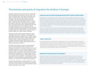 96 Uprooted >> Regional Perspective 5| Europe
The promise and perils of migration for children in Europe
Children and families move within and into Europe with
the same aspirations they have all over the world – the
hope of a brighter future. That hope has translated into
reality for many children. Free movement within the
European Union has facilitated access to education,
vocational training and other opportunities. For many
years, Europe has welcomed large numbers of refugee
and migrant children from other regions and provided
them with opportunities to grow, develop and contribute
to European society. There is a strong civil society
movement advocating for equal rights and fair treatment
of refugee and other migrant children in Europe and many
European states have invested and continue to invest in
helping refugee and migrant children integrated.
There has, however, been a recent increase in voices
challenging such policies. Migration and refugee laws
and policies have been revised in some contexts, limiting
rights and access to services for children based on their
migration status. Children seeking asylum and those
in irregular migration situations have been the most
affected, with some European states denying them full
access to even basic services.219
All children have a right to protection, equal access to
services and a safe environment in which to thrive.
Investing in the systems to realize those rights is a moral
and legal imperative. It is also a sound investment in the
future of Europe. As a region, Europe is ageing and its
child population is contracting. This makes the successful
education and integration of its migrant children crucial
to the region’s future prospects – these children will be a
key element of Europe’s growth in the decades to come.
Investing in children, especially refugee and other migrant
children, is an investment in Europe’s future prosperity.
Despite enhanced efforts to support children from many
countries across the region, child migrants and refugees
continue to confront both new and old challenges as they
travel to and settle in new homes.
UNEVEN ACCESSTO PROTECTION MEASURES AND RESETTLEMENT OPPORTUNITIES
Many governments across Europe have undertaken measures to protect and support refugee and migrant children, including
enhanced search-and-rescue operations at sea, increased investments in personnel and financial resources, and commitments to
relocation and resettlement. However, governments have also often given priority to migration control interests, without focussing
sufficiently on the specific rights and needs of refugee and migrant children. To date, the promised durable solutions have reached
very few children awaiting resettlement. By mid-July 2016, roughly 3,000 people had been relocated from Italy and Greece, out of
the 160,000 agreed in September 2015,220 while fewer than 800 people were resettled from Turkey into the EU during the first 90
days of the EU-Turkey agreement.221 For refugee and migrant children, these delays mean prolonged stays in closed centres and
limited access to basic services.
The majority of refugees and migrants who arrived in Europe in 2015 through mid-2016 are accommodated in different settings:
informal camps, centres, hotels, hostels, private houses and flats.222 Many of them are staying in transit centres and informal
settlements for too long, in overcrowded conditions and with limited privacy and access to crucial services including education
and health. Refugee and migrant children do not always receive timely information about their situation, legal options and related
procedures. Restricted legal options and lack of information about them expose children to risks of abuse, violence and exploitation.
IMMIGRATION DETENTION AND ENFORCEMENT
In many parts of Europe, there are good practices on alternatives to immigration detention of children. There is also a clear
commitment by the Council of Europe and some countries in the region to work toward ending the detention of children for
migration control purposes. Despite these positive examples, asylum-seeking and migrant children and families routinely
encounter migration and detention realities that do not match up with national commitments. In 2014, 17 European Union Member
States reportedly detained unaccompanied children and 19 detained families with children.225
Similarly, the Asylum Information
Database indicates that, while asylum-seekers are guaranteed access to legal assistance in all European Union Member States,
actual practice for assistance and representation varies widely.226
FAMILY SEPARATION
Throughout Europe, procedures for family reunification, including transfer of asylum claims for family reunification, can be extremely
long, exposing children to risks of violence, abuse and exploitation while they are separated from their families.223
The legal definition of
family does not always correspond to the social and cultural reality of children in their countries of origin, complicating efforts to reunite
families. Some States have further limited entitlements to family reunification, differentiating between refugees and other persons
granted protection. Ineffective guardianship systems for unaccompanied and separated children hinder processes for determining the best
interest of each child, including resettlement, relocation and durable solutions.224
 