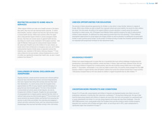 Uprooted >> Regional Perspective 5| Europe 97
UNEVEN OPPORTUNITIES FOR EDUCATION
The promise of better educational opportunities for children is a key factor in many families’ decision to migrate to
Europe. While many children are able to benefit from improved schools and social stability, the results for other children
are mixed. From the outset, the ability of all migrant children to access education is uneven across the continent.
According to a recent survey, only 10 European Union Member States explicitly recognize the right of undocumented
children to basic education. An additional five states explicitly exclude them from free schooling.230
Early childhood
development opportunities for young migrant and refugee children as well as education for adolescents are particularly
limited in many countries across Europe. As the number of children arriving in Europe has increased, governments have
not responded with proportional increases for their educational needs.
HOUSEHOLD POVERTY
Children from migrant backgrounds in Europe often live in households that must confront challenges including long-term
unemployment, overcrowded living conditions, anxiety and stress. In Greece, Spain and France, between 45 per cent and
55 per cent of children of migrants live in relative poverty, twice the rate of poverty among children born to non-migrant
parents.231
This problem, unfortunately, is not a new one linked to recent crises. As countries slowly emerged from the 2008
recession, children in migrant families were left behind. Evidence from across the continent showed that in many countries,
“child poverty increased faster (or fell more slowly) for children in migrant households than for other children.”232
UNCERTAIN WORK PROSPECTS AND CONDITIONS
Among 15 to 24 year-olds, young migrants and children of migrants are disproportionately more likely to be out of
employment, education or training than their native-born counterparts.233
Among those finding work, the type of jobs
found by these young migrants and children of migrants are more often short-term and prospects for a permanent post
or career advancement are limited. It is not only young migrants into Europe who face these challenges. Since the
2007/2008 economic crisis, young people within the European Union are also moving in search of better prospects,
especially from countries such as Greece and Spain, where, at over 50 per cent in 2013, youth unemployment is
significantly higher than elsewhere in Europe.234
CHALLENGES OF SOCIAL EXCLUSION AND
XENOPHOBIA
Ongoing recession, uneven economic recovery and a divisive political
discourse have intensified the economic and social marginalization
that some migrants face during their journeys and once they reach
their destinations. In a recent survey across the European Union,
approximately one-fifth of young migrants reported belonging to a
group that was discriminated against. This form of discrimination
is encountered not only by newly arrived migrants, but also by
European-born children of migrants. Roughly the same percentage
of young people born to migrant parents reported that their ethnic or
national-origin group was discriminated against.229
Discrimination and
social exclusion can prevent children and families from accessing the
services to which they are entitled, from attending and engaging in
schools and other community forums, and from overcoming economic
disadvantages they may have had when arriving in their new homes.
RESTRICTED ACCESSTO SOME HEALTH
SERVICES
When migrant children can make use of health services in the places
they settle, they may well see improved health outcomes. To realize
those benefits, however, children must have the right and the means
to access health services. While most countries within the region
allow undocumented migrant children to access emergency health
services, they have very uneven access to general health services.
According to a recent survey conducted in 33 European countries, “only
eight EU Member States grant all undocumented migrant children
the same level of health care as the children of its own citizens; six
totally restrict their entitlements to emergency care only; and 12 allow
undocumented migrants limited access to specialist services like
maternity care, treatment of HIV and/or infectious diseases.”227
Even
when children do not cross borders, internal displacement as a result
of conflict can significantly increase their health risks, as seen in recent
evidence from Ukraine.228
 