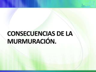 CONSECUENCIAS DE LA
MURMURACIÓN.
 