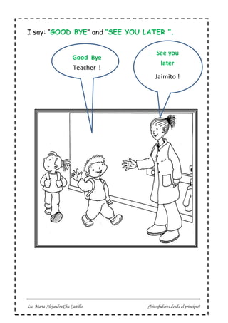 Lic. María AlejandraChu Castillo ¡Triunfadores desde el principio!
I say: “GOOD BYE” and “SEE YOU LATER ”.
Good Bye
Teacher !
See you
later
Jaimito !
 