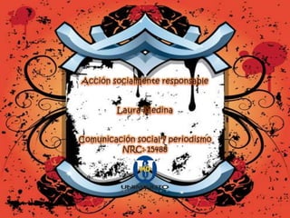 Acción socialmente responsable Laura Medina Comunicación social y periodismo NRC: 15488 