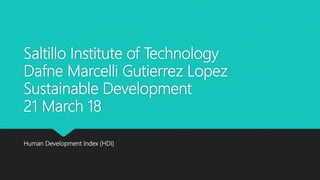 Saltillo Institute of Technology
Dafne Marcelli Gutierrez Lopez
Sustainable Development
21 March 18
Human Development Index (HDI)
 