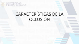 CARACTERÍSTICAS DE LA
OCLUSIÓN
 