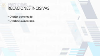 RELACIONES INCISIVAS
• Overjet aumentado
• Overbite aumentado-
 