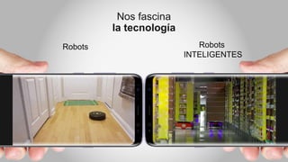 Robots Robots
INTELIGENTES
Nos fascina
la tecnología
 