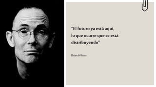 “El futuro ya está aquí,
lo que ocurre quese está
distribuyendo”
Brian Wilson
 