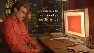 Cada sociedad
tiene la tecnología
que demanda
 