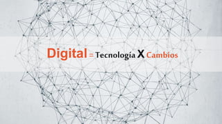 Digital= Tecnología X Cambios
 