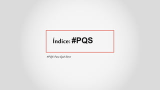 Índice: #PQS
#PQS:ParaQuéSirve
 