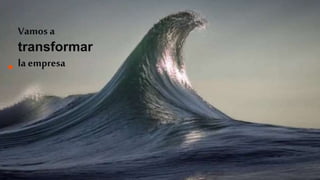 Vamos a
transformar
la empresa
 