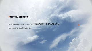 *NOTA MENTAL
Muchas empresas nuncase TRANSFORMARÁN
por mucho que lo intenten.
 