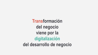62
Transformación
del negocio
viene por la
digitalización
del desarrollo de negocio
 