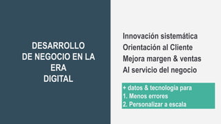 64
DESARROLLO
DE NEGOCIO EN LA
ERA
DIGITAL
Innovación sistemática
Orientación al Cliente
Mejora margen & ventas
Al servicio del negocio
+ datos & tecnología para
1. Menos errores
2. Personalizar a escala
 