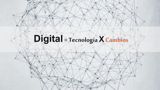 Digital= Tecnología X Cambios
 