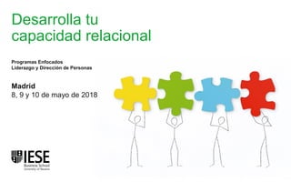 Desarrolla tu
capacidad relacional
Madrid
8, 9 y 10 de mayo de 2018
Programas Enfocados
Liderazgo y Dirección de Personas
 