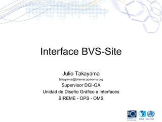 Interface BVS-Site Julio Takayama [email_address] Supervisor DGI-GA Unidad de Diseño Gráfico e Interfaces BIREME - OPS - OMS 