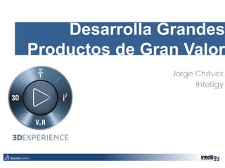 Desarrolla Grandes
Productos de Gran Valor
Jorge Chávez
Intelligy
 