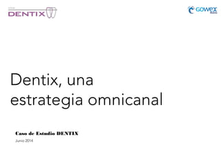 Dentix, una
estrategia omnicanal
Caso de Estudio DENTIX
Junio 2014
 