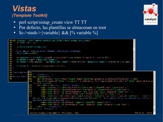Vistas (Template Toolkit) perl script/sistap_create view TT TT Por defecto, las plantillas se almacenan en root $c->stash->{variable} && [% variable %] 