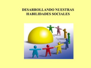 DESARROLLANDO NUESTRAS HABILIDADES SOCIALES 