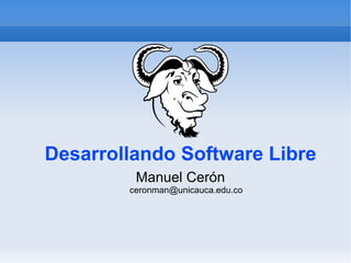 Desarrollando Software Libre
         Manuel Cerón
        ceronman@unicauca.edu.co
 