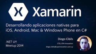 .NET UY Meetup 6 - Xamarin: Desarrollando apps nativas para iOS & Android en C# by Diego Cibils