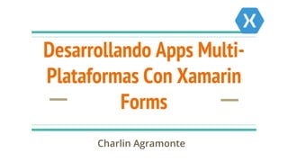 Desarrollando Apps Multi-
Plataformas Con Xamarin
Forms
Charlin Agramonte
 