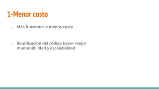 1-Menor costo
- Más funciones a menos costo
- Reutilización del código base= mejor
mantenibilidad y escalabilidad
 
