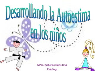 Desarrollando la Autoestima  en los niños MPsc. Katherine Rojas Cruz Psicóloga 