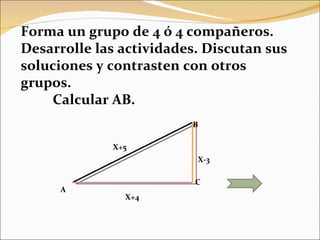 A B  C X-3 X+5 X+4 Forma un grupo de 4 ó 4 compañeros. Desarrolle las actividades. Discutan sus soluciones y contrasten con otros grupos. Calcular AB. 