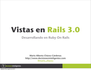 Vistas en Rails 3.0
                              Desarrollando en Ruby On Rails




                                    Mario Alberto Chávez Cárdenas
                                http://www.decisionesinteligentes.com
                                           @mario_chavez


sábado 28 de agosto de 2010
 
