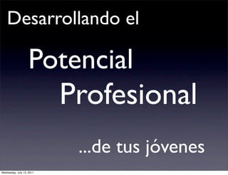 Desarrollando el

                    Potencial
                           Profesional
                            ...de tus jóvenes
Wednesday, July 13, 2011
 