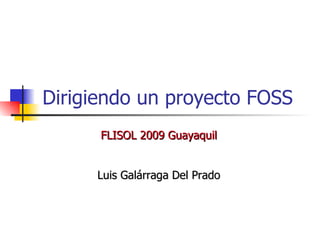 FLISOL 2010 Guayaquil Dirigiendo un proyecto FOSS Luis Galárraga Del Prado 