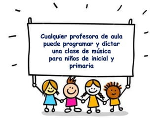 Cualquier profesora de aula
 puede programar y dictar
    una clase de música
   para niños de inicial y
          primaria
 