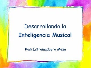 Desarrollando la
Inteligencia Musical

  Rosi Estremadoyro Meza
 