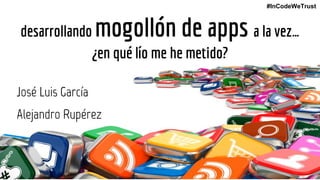 1
desarrollando mogollón de apps a la vez…
¿en qué lío me he metido?
José Luis García
Alejandro Rupérez
#InCodeWeTrust
 