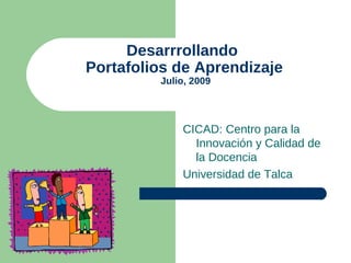 Desarrrollando
Portafolios de Aprendizaje
         Julio, 2009




             CICAD: Centro para la
               Innovación y Calidad de
               la Docencia
             Universidad de Talca
 
