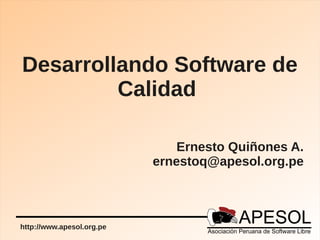 Desarrollando Software de
         Calidad

                               Ernesto Quiñones A.
                           ernestoq@apesol.org.pe



http://www.apesol.org.pe
 