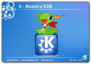 Be Free. KDE@baltolkien #akademyeswww.kdeblog.com
8 - Muestra KDE
 