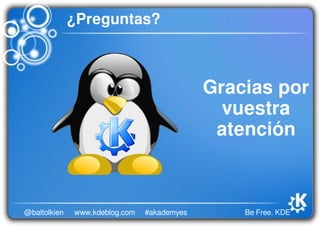 Be Free. KDE@baltolkien #akademyeswww.kdeblog.com
¿Preguntas?
Gracias por
vuestra
atención
 