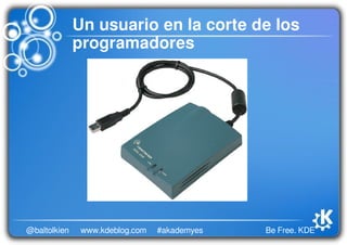Be Free. KDE@baltolkien #akademyeswww.kdeblog.com
Un usuario en la corte de los
programadores
 