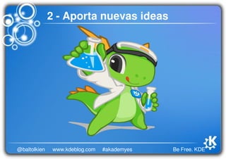Be Free. KDE@baltolkien #akademyeswww.kdeblog.com
2 - Aporta nuevas ideas
 