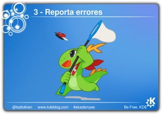Be Free. KDE@baltolkien #akademyeswww.kdeblog.com
3 ­ Reporta errores
 