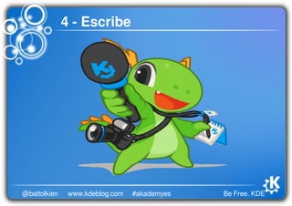 Be Free. KDE@baltolkien #akademyeswww.kdeblog.com
4 ­ Escribe
 