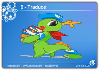 Be Free. KDE@baltolkien #akademyeswww.kdeblog.com
6 - Traduce
 