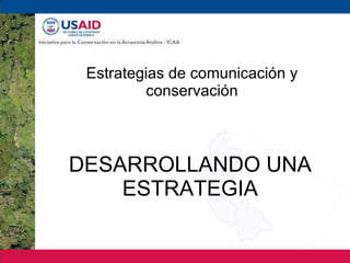 DESARROLLANDO UNA ESTRATEGIA Estrategias de comunicación y conservación 