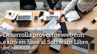 Desarrolla proyectos web con
éxito en base al Software Libre
por JuanKa Díaz
 