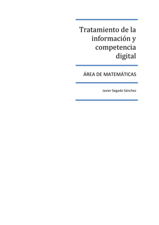 Tratamiento de la
   información y
     competencia
          digital

 ÁREA DE MATEMÁTICAS

       Javier Segado Sánchez
 